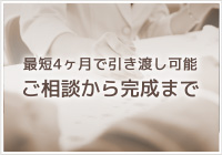 最短4ヶ月で引き渡し可能 ご相談から完成まで